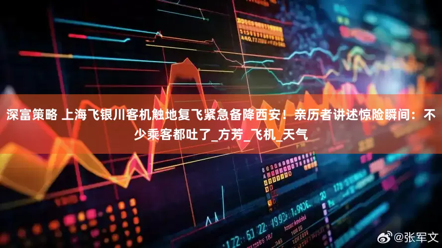 深富策略 上海飞银川客机触地复飞紧急备降西安！亲历者讲述惊险瞬间：不少乘客都吐了_方芳_飞机_天气