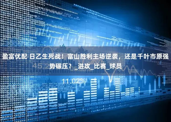 盈富优配 日乙生死战！富山胜利主场逆袭，还是千叶市原强势碾压？_进攻_比赛_球员