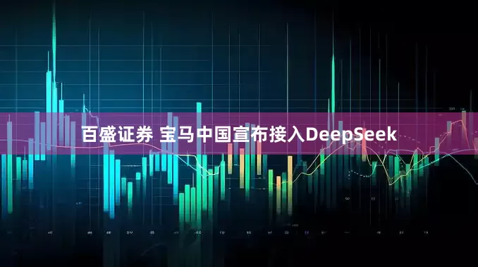 百盛证券 宝马中国宣布接入DeepSeek