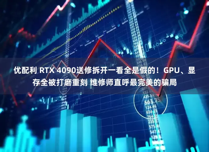 优配利 RTX 4090送修拆开一看全是假的！GPU、显存全被打磨重刻 维修师直呼最完美的骗局